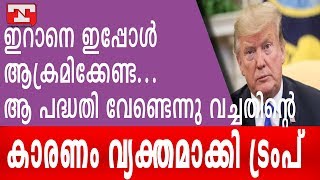 ഇറാനെ ഇപ്പോള്‍ ആക്രമിക്കേണ്ട...  ആ പദ്ധതി വേണ്ടെന്നു വച്ചതിന്റെ കാരണം വ്യക്തമാക്കി ട്രംപ്.