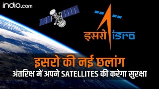 अंतरिक्ष में ISRO का एक और कदम, भारत अब अंतरिक्ष में अपने Satellites की सुरक्षा करने में सक्षम