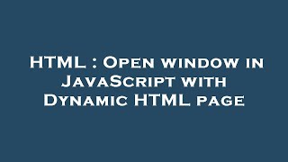 HTML : Open window in JavaScript with Dynamic HTML page
