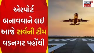 Mehsana News : મહેસાણાના વડનગરમાં એરપોર્ટ બનાવવાને લઈ આજે સર્વની  ટીમ વડનગર પહોંચી | News18 Gujarati