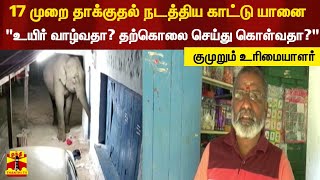 17 முறை தாக்குதல் நடத்திய காட்டு யானை.. \