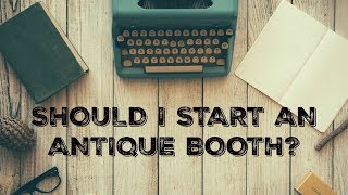 Should I Start an Antique Booth? Exploring Business Ideas for 2018