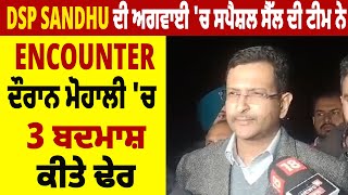 Exclusive: DSP Sandhu ਦੀ ਅਗਵਾਈ 'ਚ ਸਪੈਸ਼ਲ ਸੈੱਲ ਦੀ ਟੀਮ ਨੇ Encounter ਦੌਰਾਨ ਮੋਹਾਲੀ 'ਚ 3 ਬਦਮਾਸ਼ ਕੀਤੇ ਢੇਰ