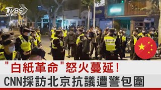 「白紙革命」怒火蔓延! CNN採訪北京抗議遭警包圍｜TVBS新聞