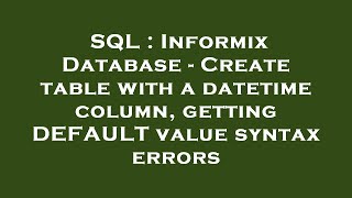SQL : Informix Database - Create table with a datetime column, getting DEFAULT value syntax errors