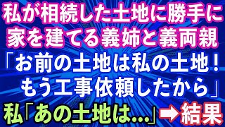 【スカッとする話】私が相続した土地に結婚した義姉と義両親が勝手に家の建設計画「お前の土地は私の土地！もう工事依頼したから」→私「あの土地は   」義両親が顔面蒼白に   【修羅場】