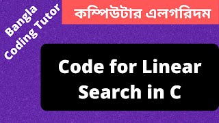 Code- Linear Search in C Bangla Tutorial. Algorithm Bangla Tutorial in C. Bangla Coding Tutor.