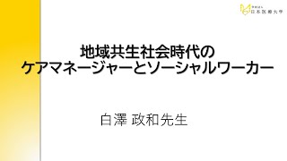 地域共生社会時代のケアマネージャーとソーシャルワーカー【客員教授　白澤 政和 氏】