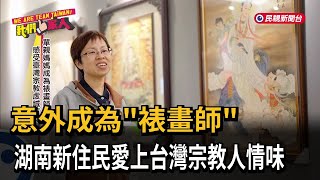 意外成為「裱畫師」 湖南新住民愛上台灣宗教人情味－民視新聞