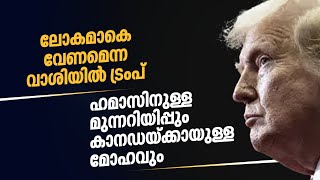 ലോകമാകെ വേണമെന്ന വാശിയിൽ ട്രംപ്ഹമാസിനുള്ള മുന്നറിയിപ്പും കാനഡയ്ക്കായുള്ള മോഹവും