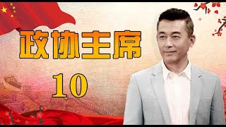 一部官场生活史诗|《政协主席》第10集（王志飞，陈逸恒，王静领衔主演）