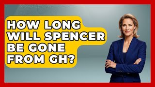 How Long Will Spencer Be Gone From GH? - Soap Opera Insider