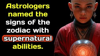 Astrologers named the signs of the zodiac with supernatural abilities.