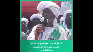 الناظر ترك  مناطق شرق السودان أهملت من جميع الحكومات