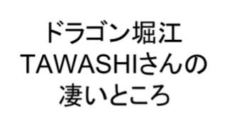 【ドラゴン堀江】TAWASHIさんの凄いところ