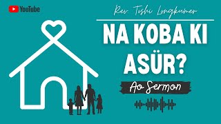 NA KOBA KI ASÜR | Ao Sermon | Rev. Toshi Longkumer | Nagaland