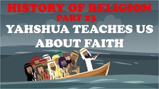 HISTORY OF RELIGION (Part 23): YAHSHUA TEACHES US ABOUT FAITH