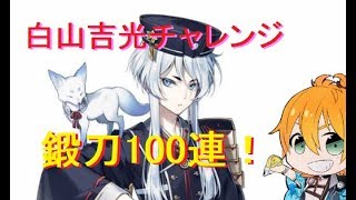 【刀剣乱舞】白山吉光チャレンジ100連！【鍛刀チャレンジ】