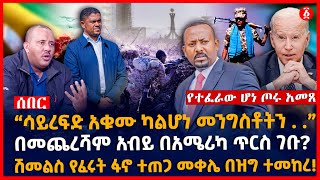 “ሳይረፍድ አቁሙ ካልሆነ መንግስቶትን . .” | በመጨረሻም አብይ በአሜሪካ ጥርስ ገቡ? | ሽመልስ የፈሩት ፋኖ ተጠጋ መቀሌ በዝግ ተመከረ! | Ethiopia