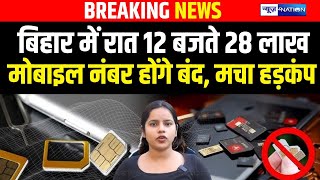 Bihar में आज रात 12 बजते 28 लाख Sim नंबर होंगे बंद, मचा हड़कंप! Bihar News | News4Nation