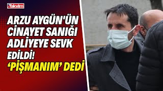 Arzu Aygün'ün cinayet sanığı adliyeye sevk edildi! \