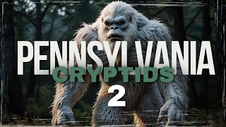 PENNSYLVANIA CRYPTIDS UNCOVERED 2 | MYSTERIOUS CREATURES OF THE KEYSTONE STATE