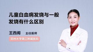 儿童白血病发烧与一般发烧有什么区别 王西阁 郑州大学第三附属医院