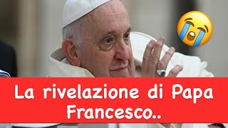La rivelazione di Papa Francesco..