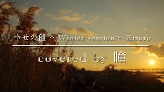 【幸せの種 ～Winter version～/Kiroro】covered by 瞳