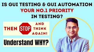 Is GUI Testing & GUI Automation Your No. 1 Priority in Testing? Then STOP and Think Again!
