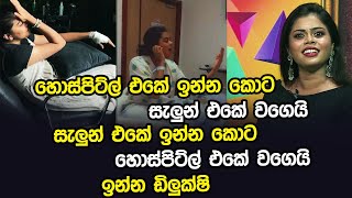 හොස්පිට්ල් එකේ ඉන්න කොට සැලුන් එකේ වගෙයි සැලුන් එකේ ඉන්න කොට හොස්පිට්ල් එකේ වගෙයි ඉන්න ඩිලුක්ෂි