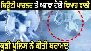 Breaking News: Beauty Parlour से Kidnap हुई दुल्हन Punjab Police ने की बरामद