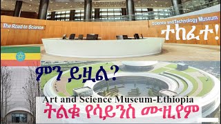 የሥነ ጥበብ እና የሳይንስ ሙዚየም|Science Museum-Addis Ababa|Ethiopia|Addis Ababa|Mega projects in Ethiopia