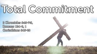 Total Commitment - 2 Chronicles 6:40-7:5, Romans 12:1-2, 1 Corinthians 6:19-20