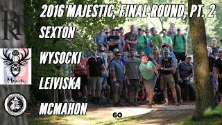 The 2016 Majestic: Final Round, Pt. 2 (Sexton, Wysocki, Leiviska, McMahon)