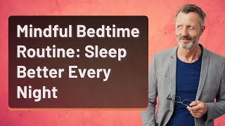 Mindful Bedtime Routine: Sleep Better Every Night