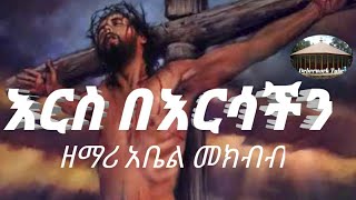 እርስ በእርሳችን .... በዘማሪ አቤል መክብብ