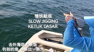 去外海吃大茶饭 钓到的鱼 一条比一条大 SLOW JIGGING KETUK DASAR #钓鱼 #铁板钓 #慢铁敲底