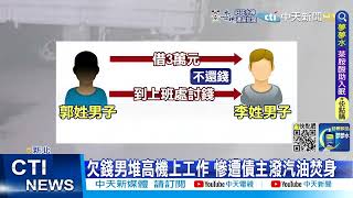 【每日必看】借3萬元不還遭債主潑汽油 可怕畫面曝光@中天新聞CtiNews20220715