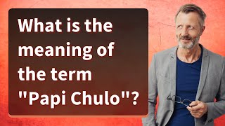 What is the meaning of the term "Papi Chulo"?
