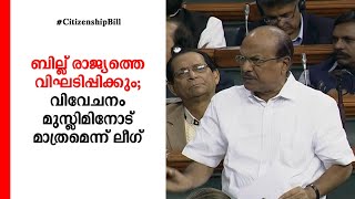 ബില്ല് രാജ്യത്തെ വിഘടിപ്പിക്കും; വിവേചനം മുസ്ലിമിനോട് മാത്രമെന്ന് ലീഗ്; ഒറ്റക്കെട്ടായി പ്രതിപക്ഷം