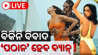 LIVE | Pathan Movie News | ବିକିନି ଗୀତ ପାଇଁ ବ୍ୟାନ ହେବ ପଠାନ ଫିଲ୍ମ ? | Deepika Padukone| Odia News