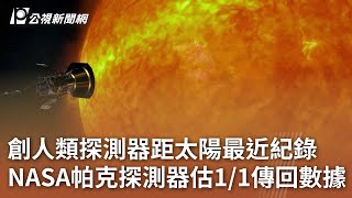 創人類探測器距太陽最近紀錄 NASA帕克探測器估11傳回數據｜20241228 公視中晝新聞