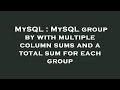 MySQL : MySQL group by with multiple column sums and a total sum for each group