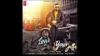 Love You Jatta (Full Song) Garry sandhu | Latest Punjabi Songs 2018