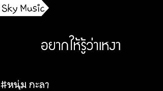 อยากให้รู้ว่าเหงา | หนุ่ม กะลา