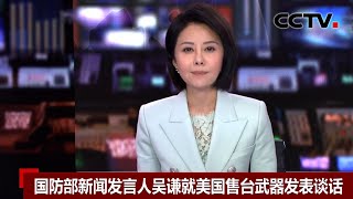 [中国新闻] 国防部新闻发言人吴谦就美国售台武器发表谈话 | CCTV中文国际