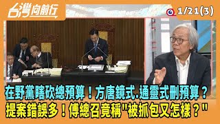 2025.01.21【台灣向前行 Part3】在野黨瞎砍總預算！方唐鏡式.通靈式刪預算？提案錯誤多！傅總召竟稱\