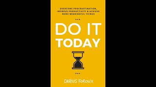 DO IT TODAY - Achieve More Meaningful Things by Darius Foroux