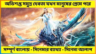 অভিশপ্ত সমুদ্র দেবতা যখন মানুষের প্রেমে পরে | Chinese Movie Explained In Bangla